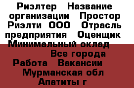 Риэлтер › Название организации ­ Простор-Риэлти, ООО › Отрасль предприятия ­ Оценщик › Минимальный оклад ­ 150 000 - Все города Работа » Вакансии   . Мурманская обл.,Апатиты г.